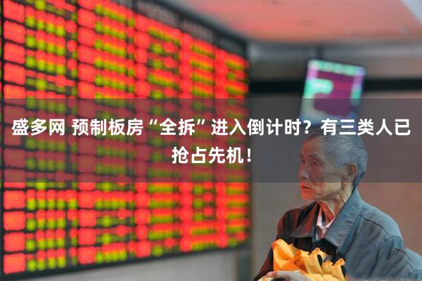 盛多网 预制板房“全拆”进入倒计时？有三类人已抢占先机！