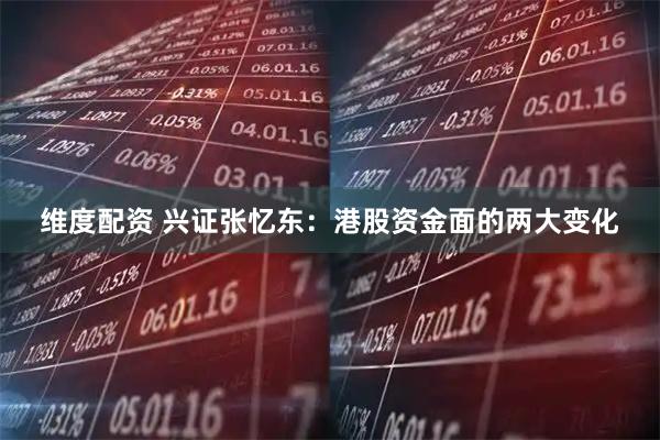 维度配资 兴证张忆东：港股资金面的两大变化