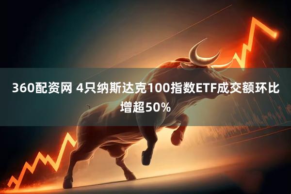 360配资网 4只纳斯达克100指数ETF成交额环比增超50%
