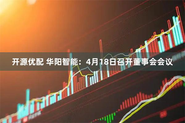 开源优配 华阳智能：4月18日召开董事会会议