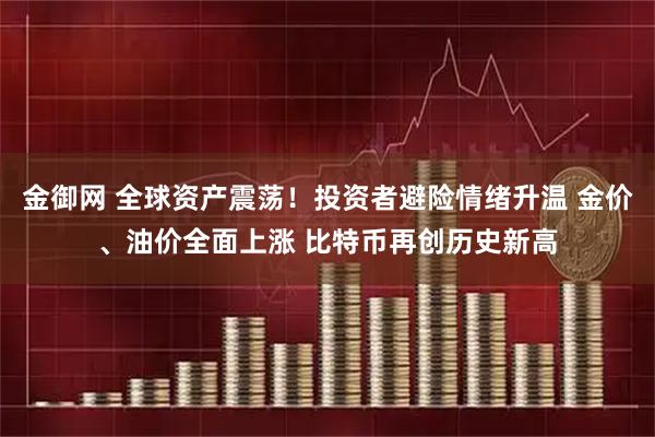 金御网 全球资产震荡！投资者避险情绪升温 金价、油价全面上涨 比特币再创历史新高