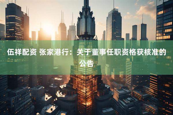 伍祥配资 张家港行：关于董事任职资格获核准的公告
