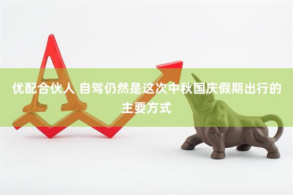 优配合伙人 自驾仍然是这次中秋国庆假期出行的主要方式