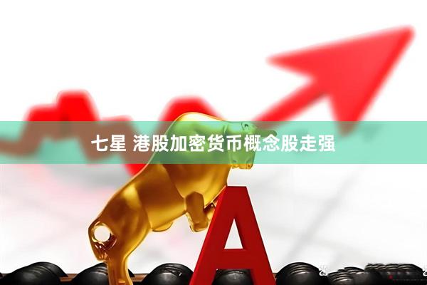 七星 港股加密货币概念股走强