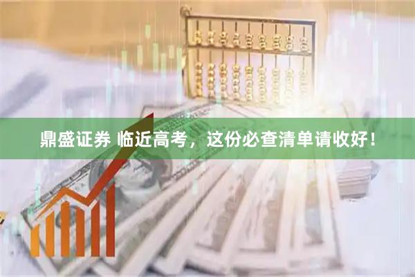鼎盛证券 临近高考，这份必查清单请收好！
