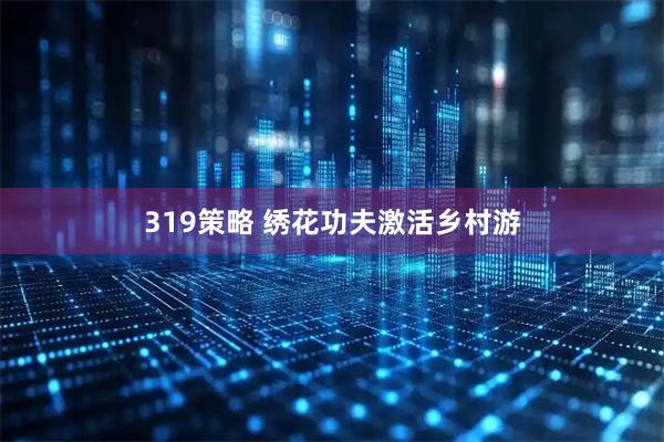 319策略 绣花功夫激活乡村游