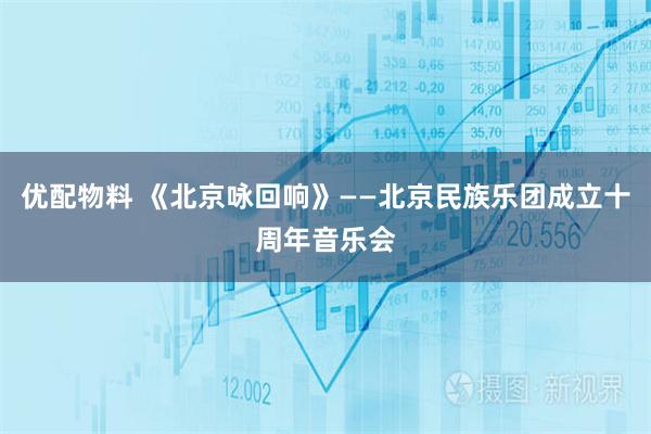 优配物料 《北京咏回响》——北京民族乐团成立十周年音乐会