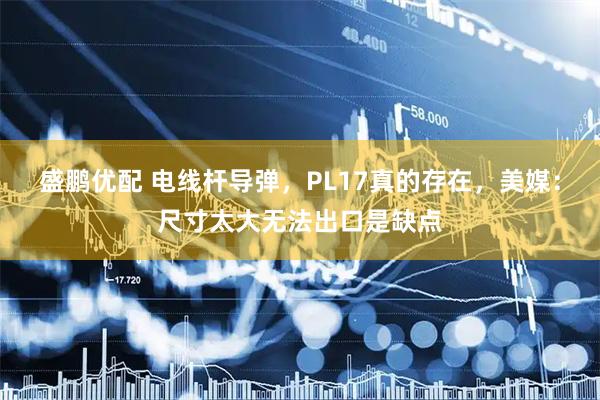 盛鹏优配 电线杆导弹，PL17真的存在，美媒：尺寸太大无法出口是缺点
