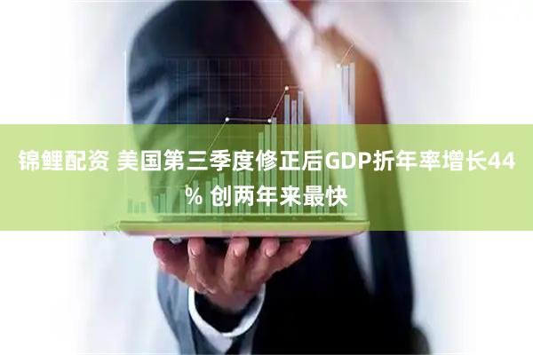 锦鲤配资 美国第三季度修正后GDP折年率增长44% 创两年来最快