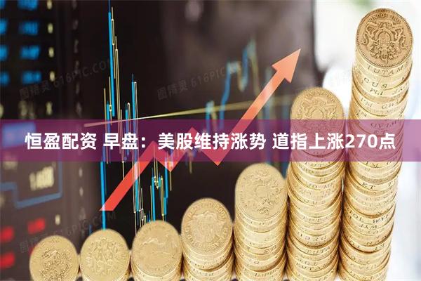 恒盈配资 早盘：美股维持涨势 道指上涨270点