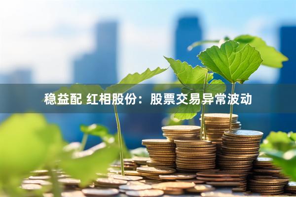 稳益配 红相股份：股票交易异常波动