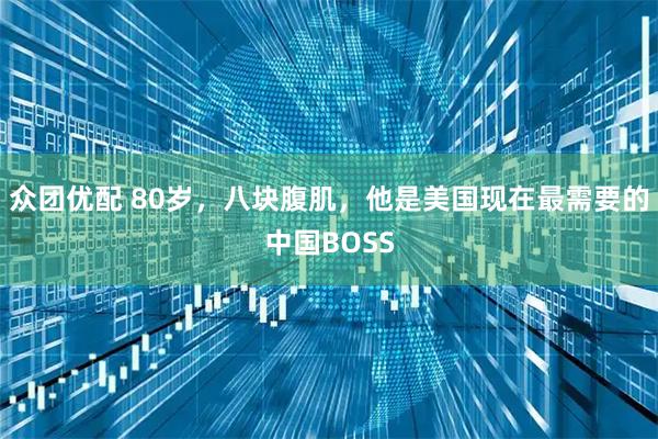 众团优配 80岁，八块腹肌，他是美国现在最需要的中国BOSS
