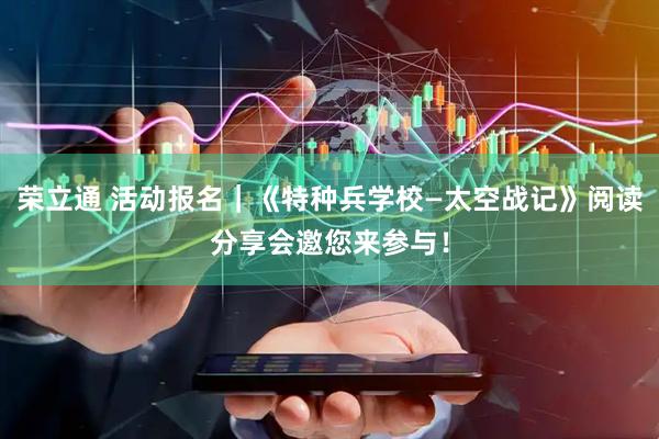荣立通 活动报名｜《特种兵学校—太空战记》阅读分享会邀您来参与！