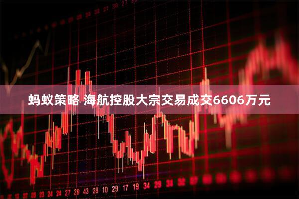 蚂蚁策略 海航控股大宗交易成交6606万元