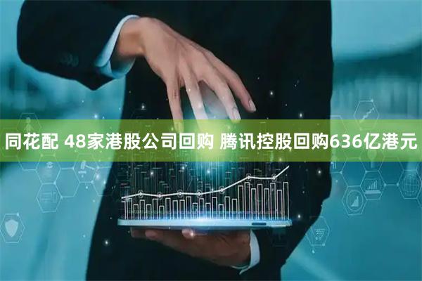 同花配 48家港股公司回购 腾讯控股回购636亿港元