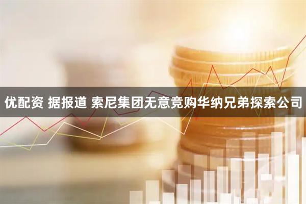 优配资 据报道 索尼集团无意竞购华纳兄弟探索公司